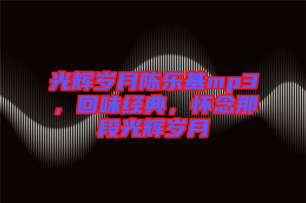 光輝歲月陳樂基mp3，回味經(jīng)典，懷念那段光輝歲月