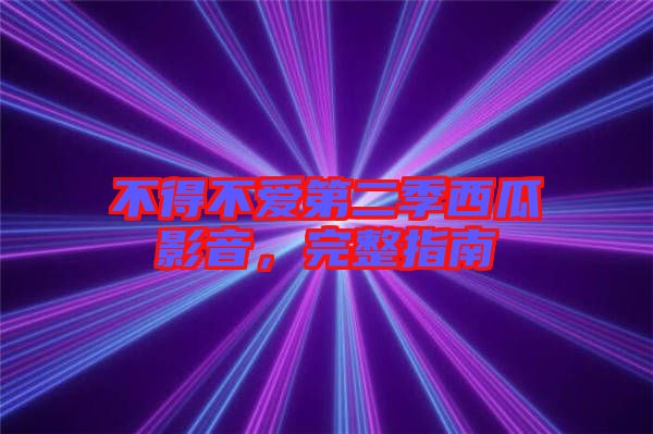 不得不愛(ài)第二季西瓜影音，完整指南