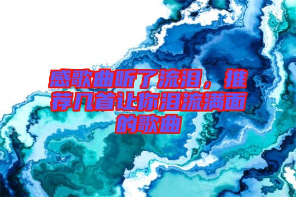 感歌曲聽(tīng)了流淚，推薦幾首讓你淚流滿(mǎn)面的歌曲