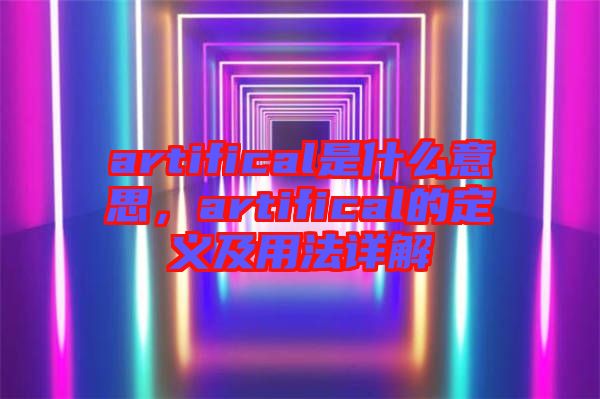 artifical是什么意思，artifical的定義及用法詳解
