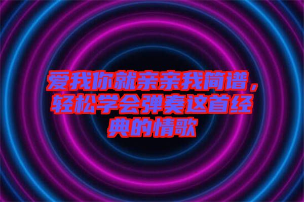 愛我你就親親我簡譜，輕松學(xué)會彈奏這首經(jīng)典的情歌