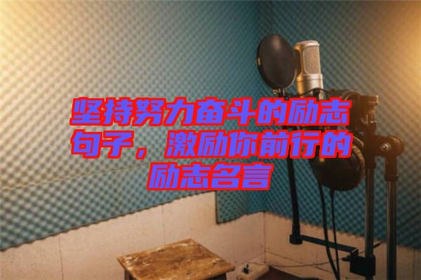 堅持努力奮斗的勵志句子，激勵你前行的勵志名言