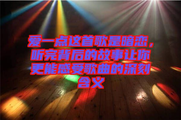 愛一點這首歌是暗戀，聽完背后的故事讓你更能感受歌曲的深刻含義