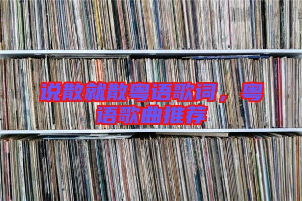 說散就散粵語歌詞，粵語歌曲推薦