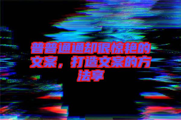 普普通通卻很驚艷的文案，打造文案的方法享