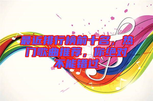最近排行榜前十名，熱門歌曲推薦，你絕對(duì)不能錯(cuò)過(guò)