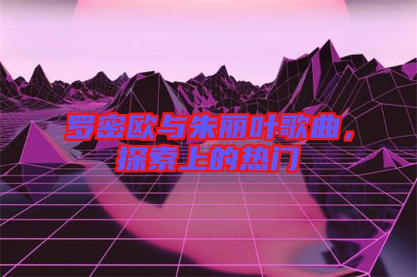 羅密歐與朱麗葉歌曲，探索上的熱門