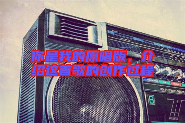 你是我的原唱版，介紹這首歌的創(chuàng)作過(guò)程