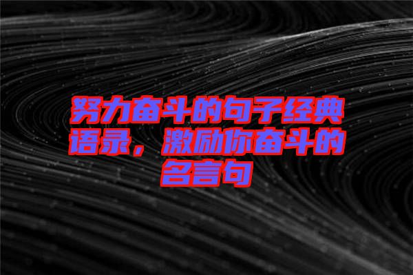 努力奮斗的句子經(jīng)典語錄，激勵(lì)你奮斗的名言句