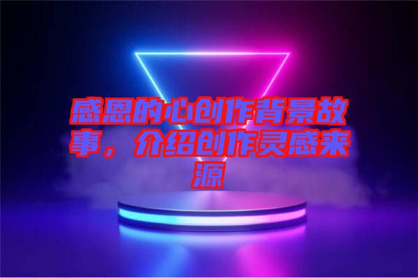感恩的心創(chuàng)作背景故事，介紹創(chuàng)作靈感來源