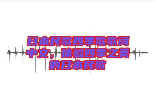 日本民歌四季歌歌詞中文，體驗四季之美的日本民歌