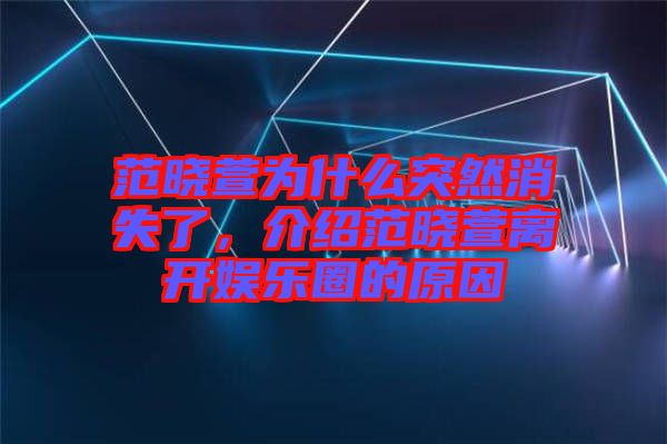 范曉萱為什么突然消失了，介紹范曉萱離開(kāi)娛樂(lè)圈的原因