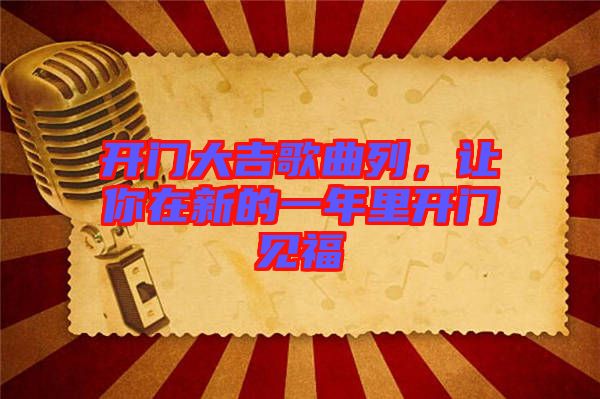 開門大吉歌曲列，讓你在新的一年里開門見福