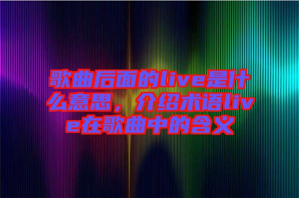 歌曲后面的live是什么意思，介紹術(shù)語live在歌曲中的含義