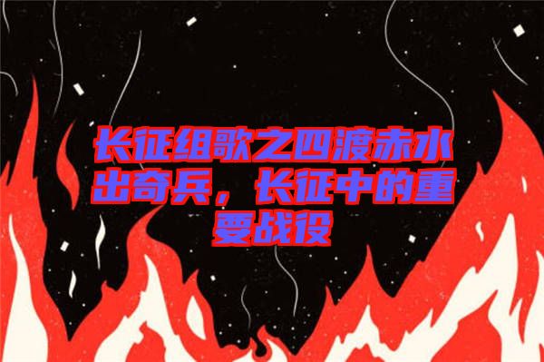 長征組歌之四渡赤水出奇兵，長征中的重要戰(zhàn)役