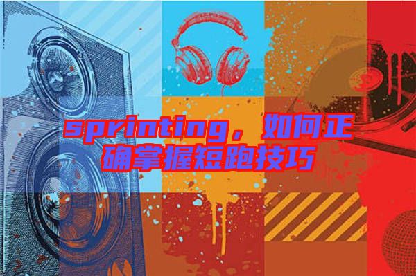 sprinting，如何正確掌握短跑技巧
