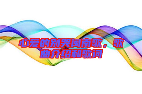 心愛(ài)的別哭閩南歌，歌曲介紹和歌詞