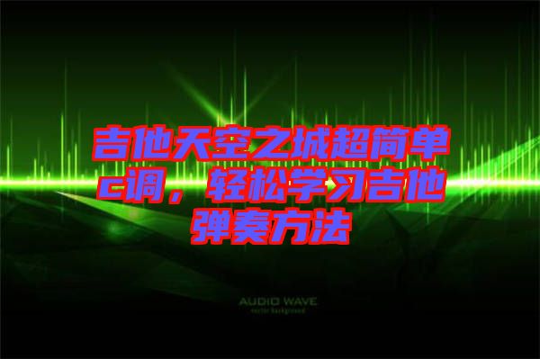 吉他天空之城超簡(jiǎn)單c調(diào)，輕松學(xué)習(xí)吉他彈奏方法