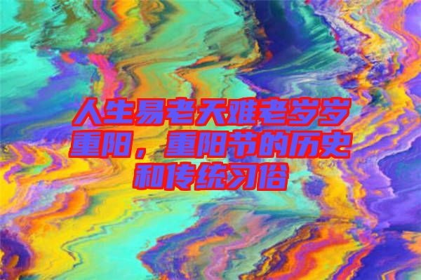 人生易老天難老歲歲重陽(yáng)，重陽(yáng)節(jié)的歷史和傳統(tǒng)習(xí)俗