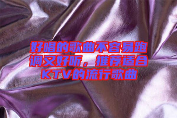好唱的歌曲不容易跑調(diào)又好聽，推薦適合KTV的流行歌曲