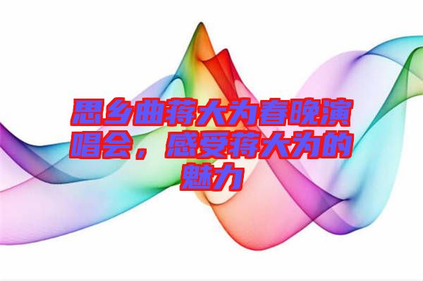 思鄉(xiāng)曲蔣大為春晚演唱會(huì)，感受蔣大為的魅力