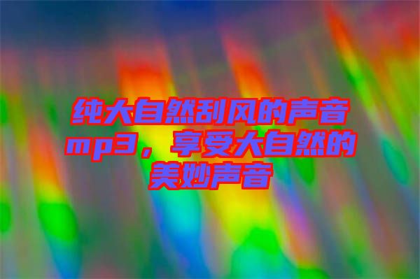 純大自然刮風(fēng)的聲音mp3，享受大自然的美妙聲音