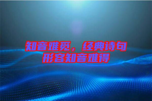 知音難覓，經典詩句形容知音難得