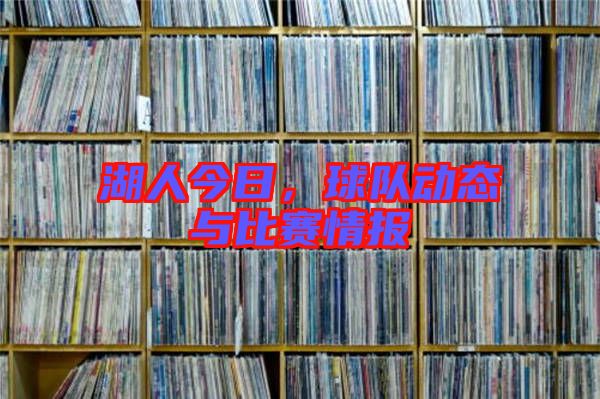 湖人今日，球隊動態(tài)與比賽情報