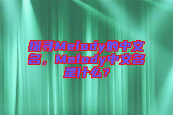 探尋Melody的中文名，Melody中文名是什么？
