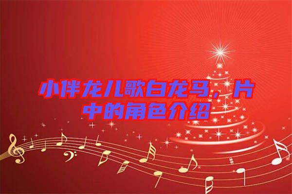 小伴龍兒歌白龍馬，片中的角色介紹