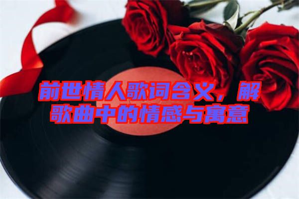前世情人歌詞含義，解歌曲中的情感與寓意