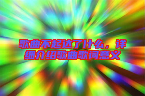 歌曲不起達(dá)了什么，詳細(xì)介紹歌曲歌詞意義