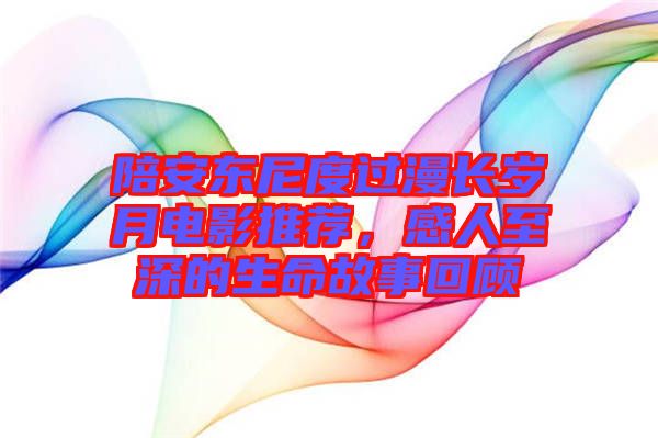 陪安東尼度過漫長歲月電影推薦，感人至深的生命故事回顧