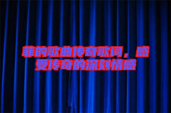 菲的歌曲傳奇歌詞，感受傳奇的深刻情感