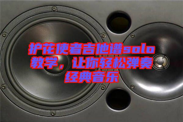 護(hù)花使者吉他譜solo教學(xué)，讓你輕松彈奏經(jīng)典音樂(lè)