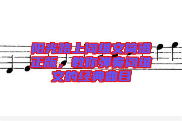 陽光路上閻維文簡譜正版，教你彈奏閻維文的經(jīng)典曲目