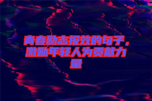 青春勵志報(bào)效的句子，激勵年輕人為貢獻(xiàn)力量