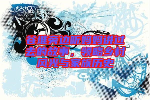 谷堆旁邊聽媽媽講過去的故事，領略鄉(xiāng)村風光與家族歷史