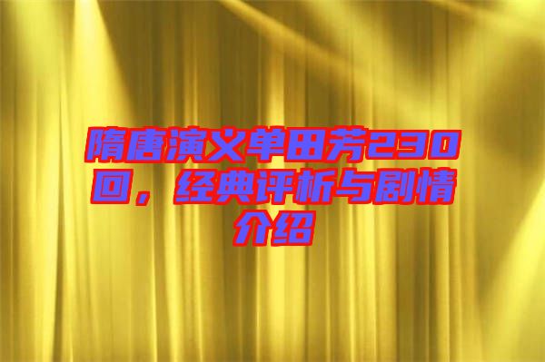 隋唐演義單田芳230回，經(jīng)典評析與劇情介紹