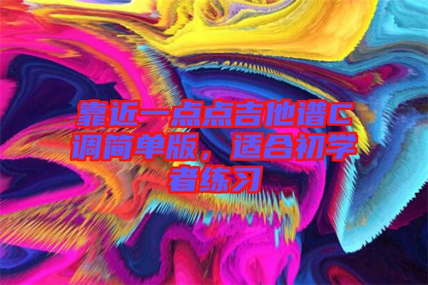 靠近一點點吉他譜C調(diào)簡單版，適合初學(xué)者練習(xí)