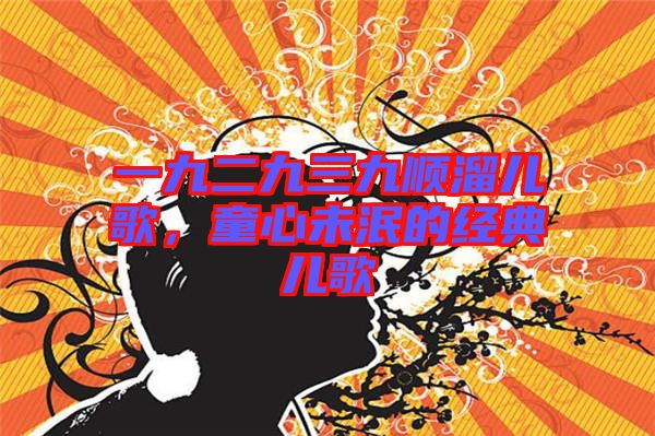 一九二九三九順溜兒歌，童心未泯的經(jīng)典兒歌