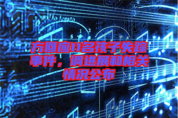 方回應(yīng)11名孩子失蹤事件，調(diào)進展和相關(guān)情況公布