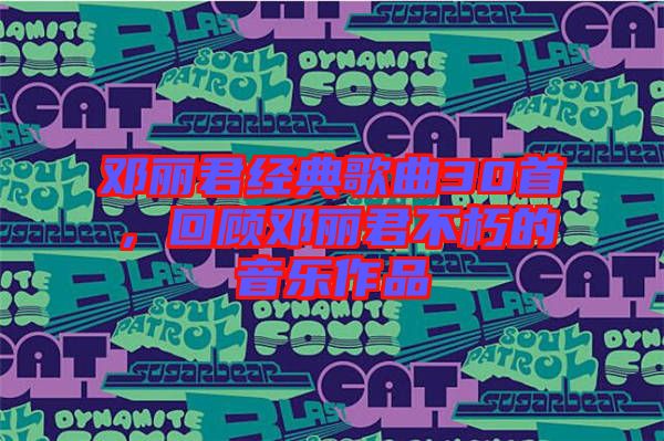 鄧麗君經(jīng)典歌曲30首，回顧?quán)圎惥恍嗟囊魳纷髌? width=