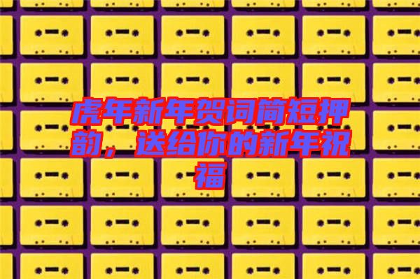 虎年新年賀詞簡短押韻，送給你的新年祝福