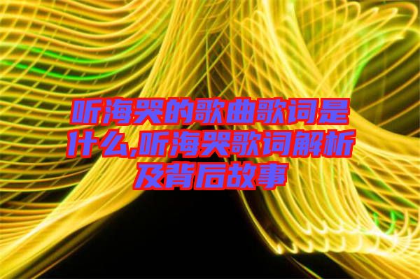 聽海哭的歌曲歌詞是什么,聽?？薷柙~解析及背后故事