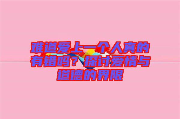 難道愛(ài)上一個(gè)人真的有錯(cuò)嗎？探討愛(ài)情與道德的界限