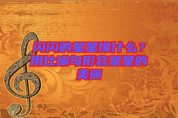 閃閃的星星像什么？用比喻句形容星星的美麗