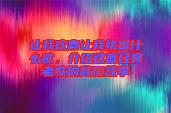 讓我歡喜讓我憂是什么歌，介紹這首經(jīng)典老歌的背后故事