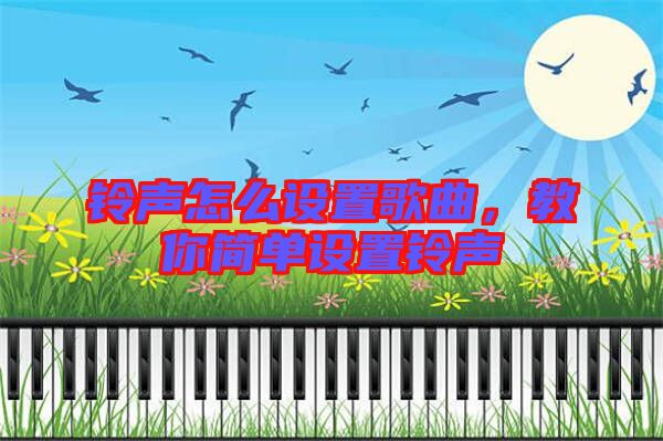鈴聲怎么設(shè)置歌曲，教你簡單設(shè)置鈴聲