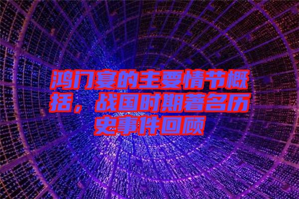 鴻門宴的主要情節(jié)概括，戰(zhàn)國(guó)時(shí)期著名歷史事件回顧